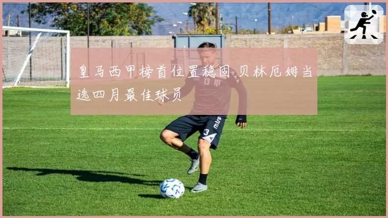 皇马西甲榜首位置稳固 贝林厄姆当选四月最佳球员