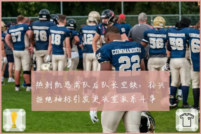 热刺凯恩离队后队长空缺，孙兴慜拒绝袖标引发更衣室派系斗争