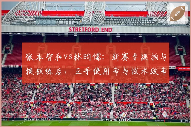 张本智和vs林昀儒：新赛季换拍与换教练后，正手使用率与技术效率统计