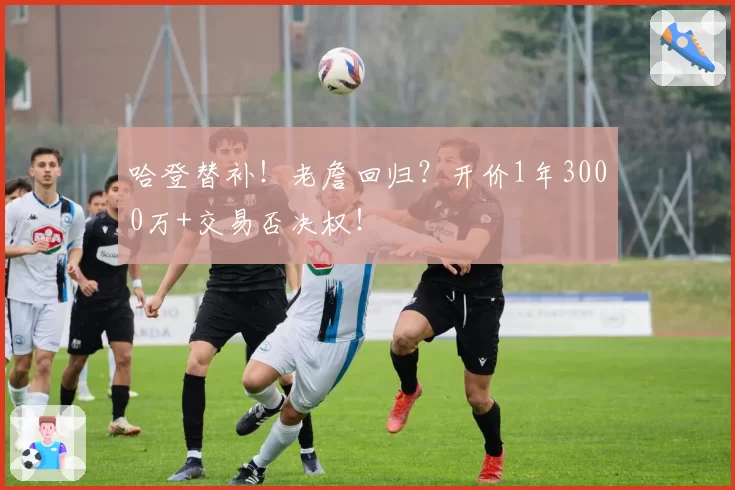 哈登替补！老詹回归？开价1年3000万+交易否决权！