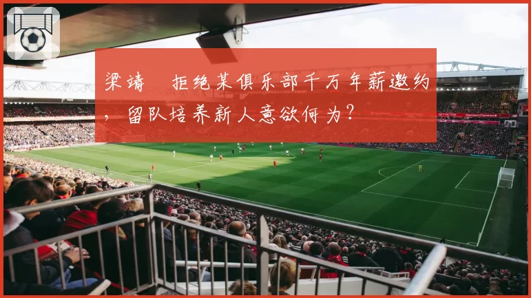 梁靖崑拒绝某俱乐部千万年薪邀约,留队培养新人意欲何为?