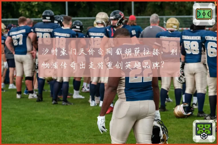 沙特豪门天价合同截胡萨拉赫，利物浦传奇出走将重创英超品牌？