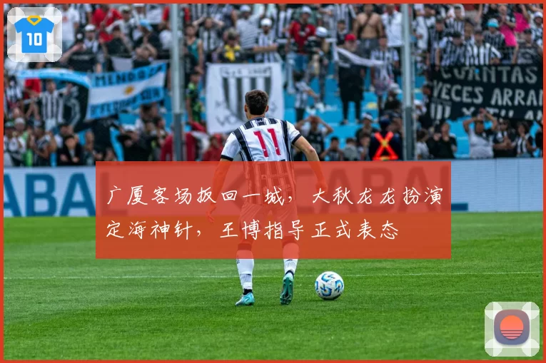 广厦客场扳回一城，大秋龙龙扮演定海神针，王博指导正式表态