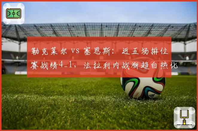勒克莱尔 vs 塞恩斯：近五场排位赛战绩4_1，法拉利内战渐趋白热化