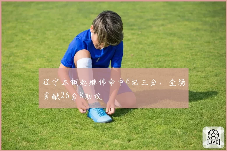 辽宁本钢赵继伟命中6记三分,全场贡献26分8助攻