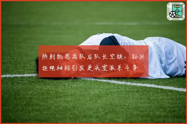 热刺凯恩离队后队长空缺，孙兴慜拒绝袖标引发更衣室派系斗争