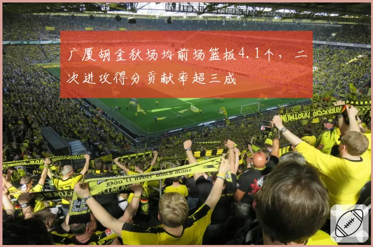 广厦胡金秋场均前场篮板4.1个，二次进攻得分贡献率超三成