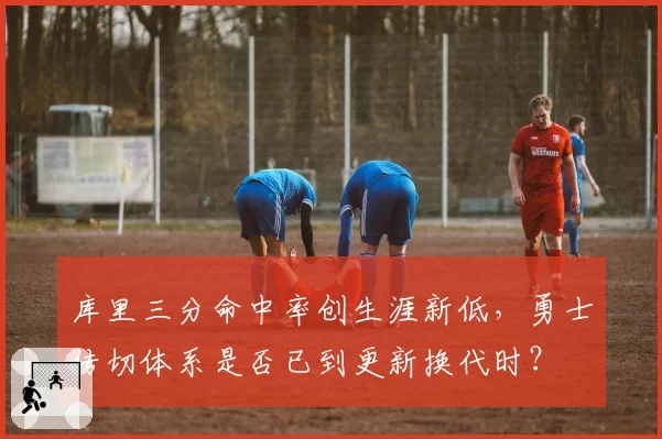 库里三分命中率创生涯新低，勇士传切体系是否已到更新换代时？